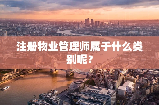 注册物业管理师属于什么类别呢？