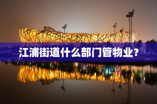 江浦街道什么部门管物业？