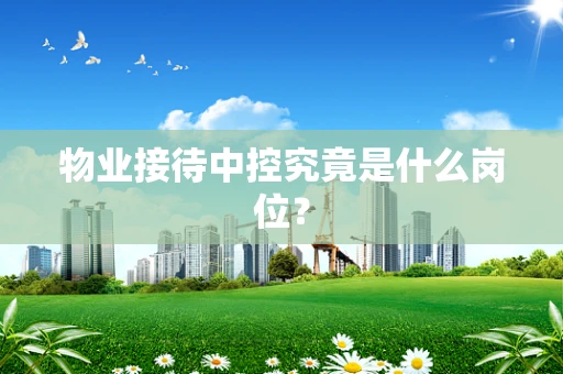 物业接待中控究竟是什么岗位？