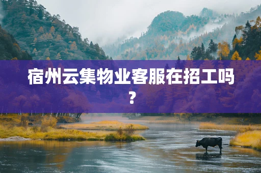 宿州云集物业客服在招工吗？
