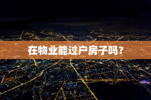 在物业能过户房子吗？