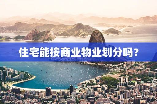 住宅能按商业物业划分吗？