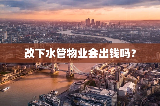 改下水管物业会出钱吗？