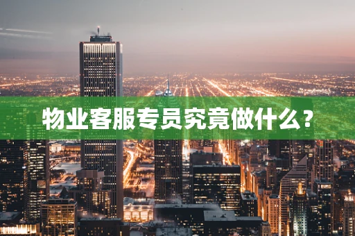 物业客服专员究竟做什么？