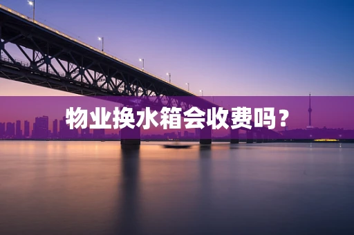 物业换水箱会收费吗？