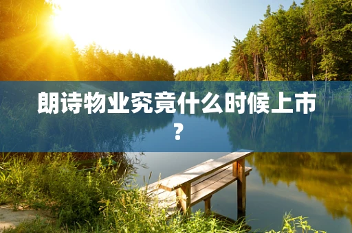 朗诗物业究竟什么时候上市？