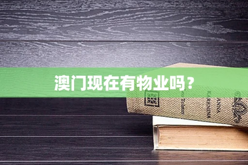 澳门现在有物业吗？