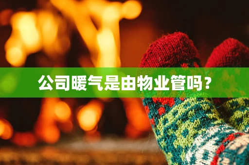公司暖气是由物业管吗？