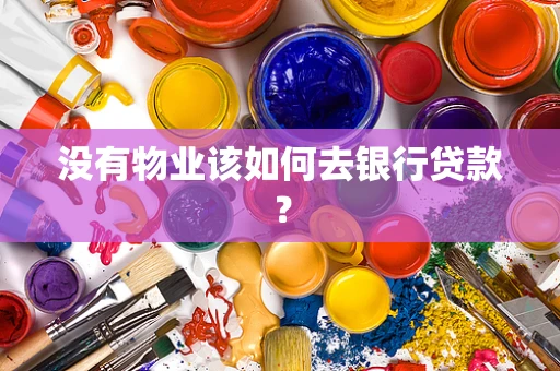 没有物业该如何去银行贷款？