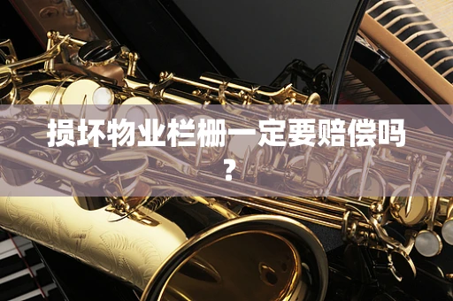 损坏物业栏栅一定要赔偿吗？