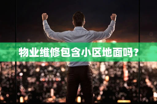 物业维修包含小区地面吗？