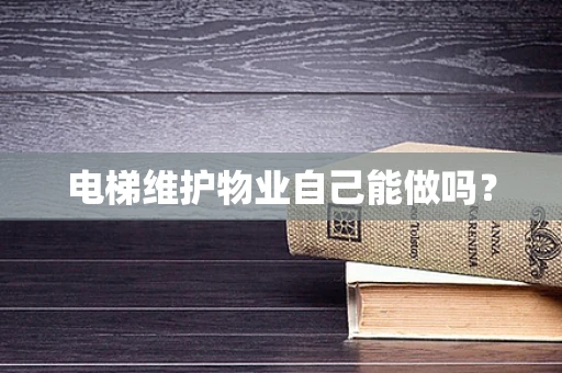 电梯维护物业自己能做吗？
