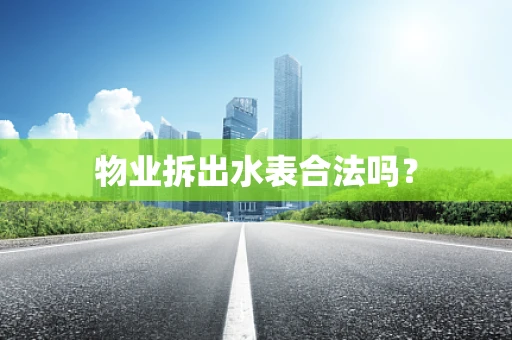 物业拆出水表合法吗？