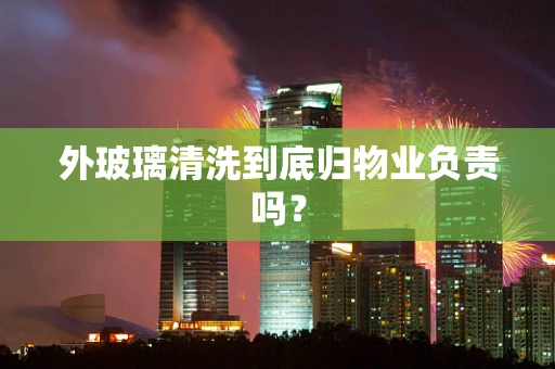 外玻璃清洗到底归物业负责吗？