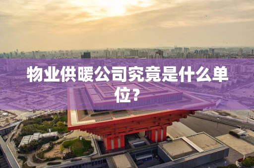 物业供暖公司究竟是什么单位？