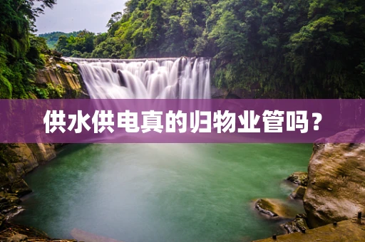 供水供电真的归物业管吗？