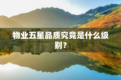 物业五星品质究竟是什么级别？