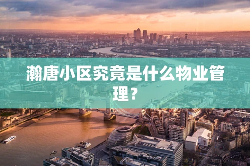 瀚唐小区究竟是什么物业管理？