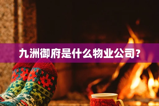 九洲御府是什么物业公司？