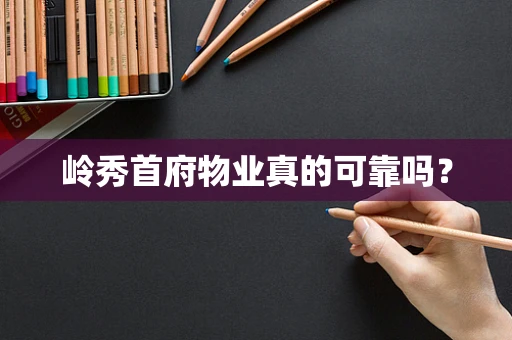 岭秀首府物业真的可靠吗？