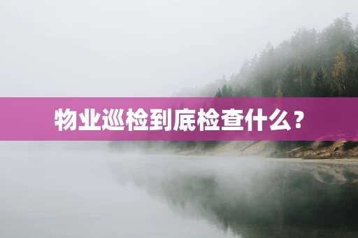 物业巡检到底检查什么？