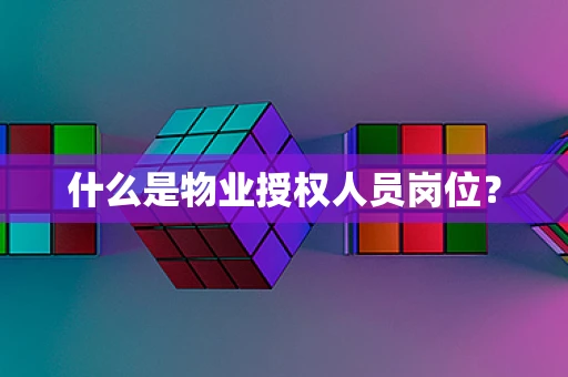 什么是物业授权人员岗位？