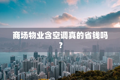商场物业含空调真的省钱吗？