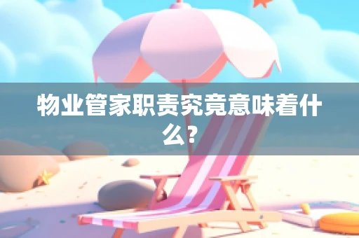 物业管家职责究竟意味着什么？
