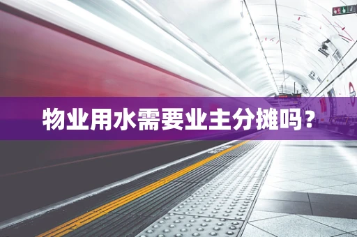 物业用水需要业主分摊吗？