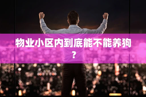 物业小区内到底能不能养狗？