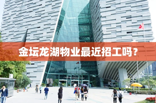 金坛龙湖物业最近招工吗？