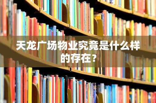 天龙广场物业究竟是什么样的存在？