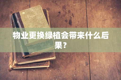 物业更换绿植会带来什么后果？