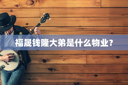 福晟钱隆大弟是什么物业？
