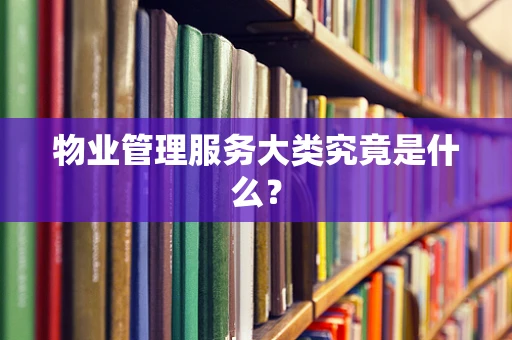 物业管理服务大类究竟是什么？
