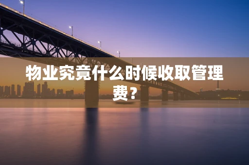 物业究竟什么时候收取管理费？