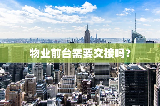 物业前台需要交接吗？