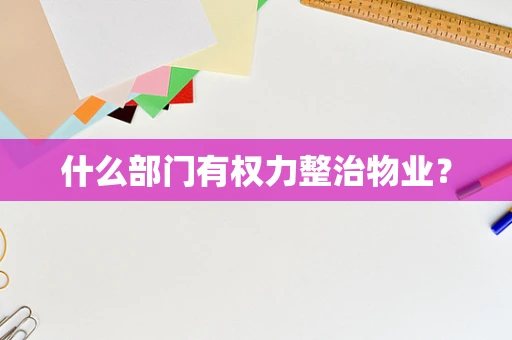什么部门有权力整治物业？