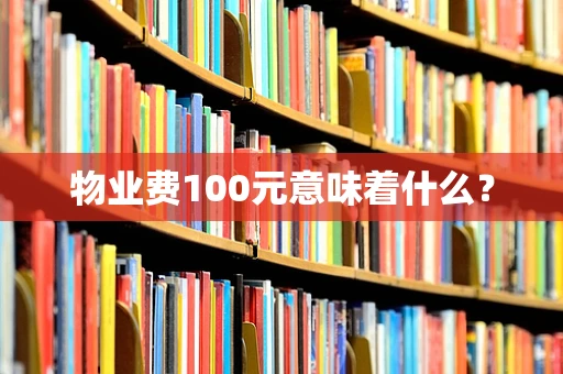 物业费100元意味着什么？