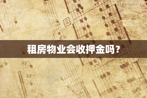 租房物业会收押金吗？