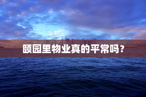 颐园里物业真的平常吗？