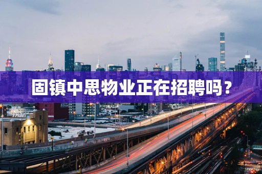固镇中思物业正在招聘吗？