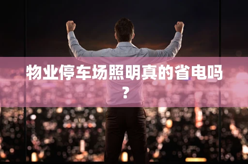 物业停车场照明真的省电吗？