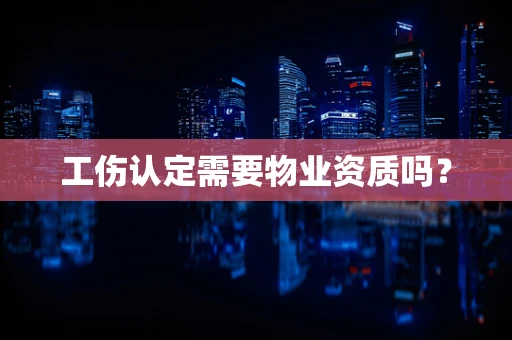 工伤认定需要物业资质吗？