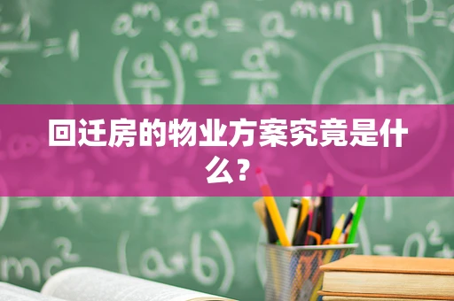 回迁房的物业方案究竟是什么？