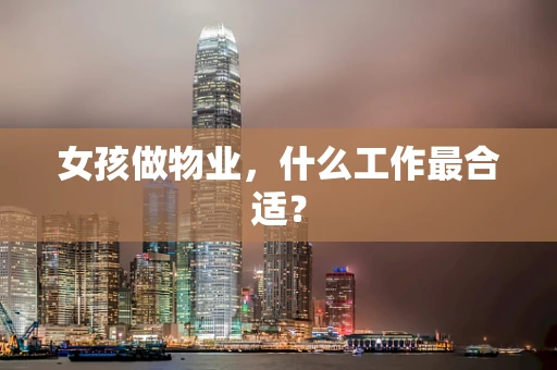 女孩做物业，什么工作最合适？