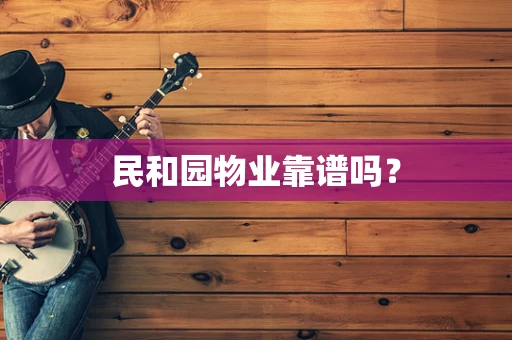 民和园物业靠谱吗？