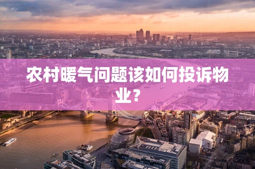 农村暖气问题该如何投诉物业？