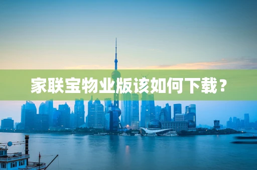 家联宝物业版该如何下载？