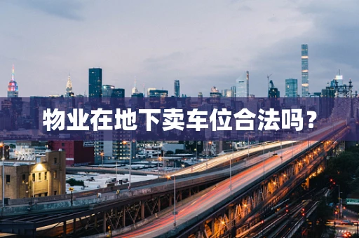 物业在地下卖车位合法吗？
